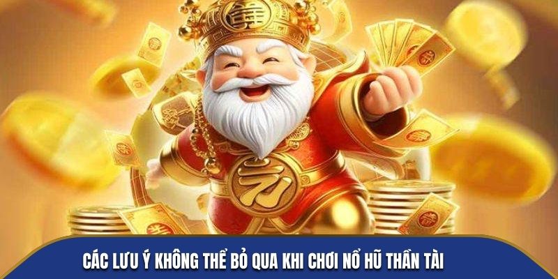 Các lưu ý không thể bỏ qua khi chơi Nổ Hũ Thần Tài