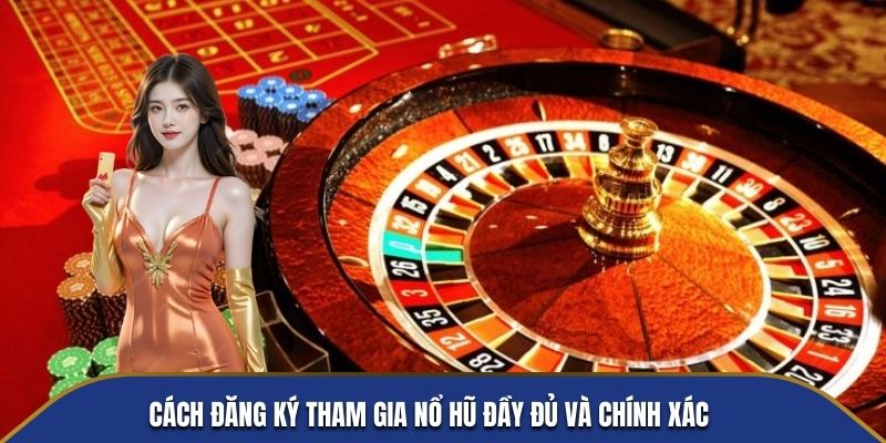 Cách đăng ký tham gia Nổ Hũ đầy đủ và chính xác