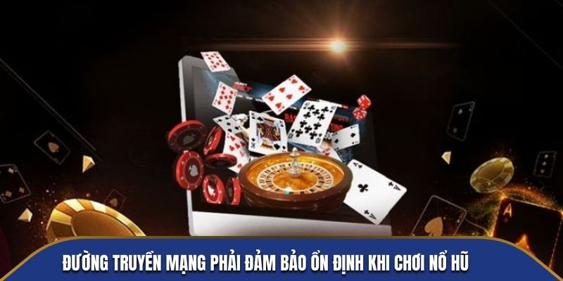 Đường truyền mạng phải đảm bảo ổn định khi chơi Nổ Hũ