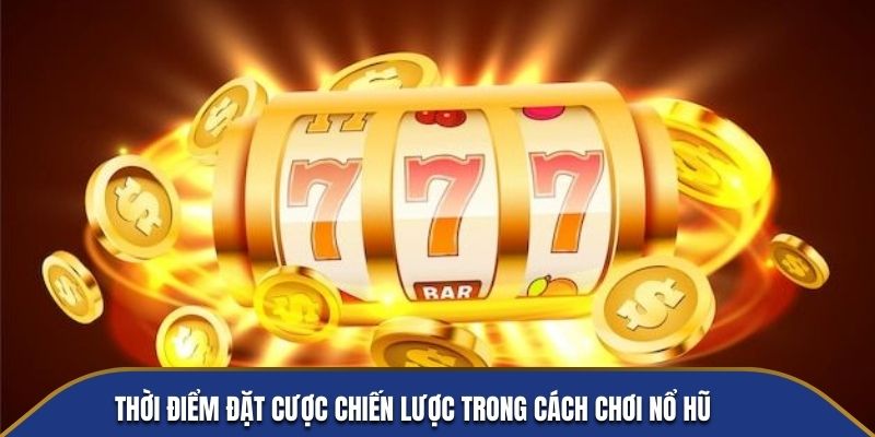 Thời điểm đặt cược chiến lược trong cách chơi Nổ Hũ