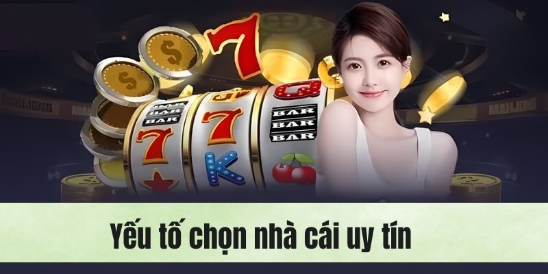 Yếu tố lựa chọn top 12 nhà cái uy tín để tham gia.